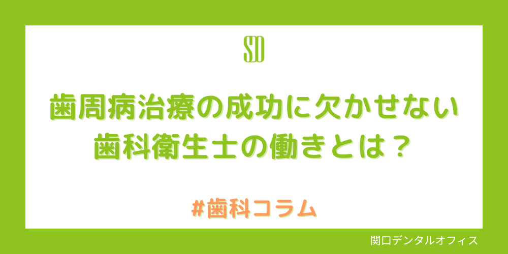 歯周病治療の成功に欠かせない歯科衛生士の働きとは？