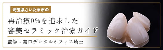[埼玉県さいたま市の]再治療0%を追求した 審美セラミック治療ガイド 監修：関口デンタルオフィス埼玉