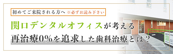 初めてご来院される方へ※必ずお読みください　関口デンタルオフィスが考える再治療0%を追求した歯科治療とは？